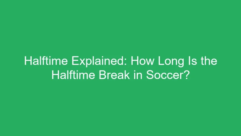 Halftime Explained: How Long Is the Halftime Break in Soccer?