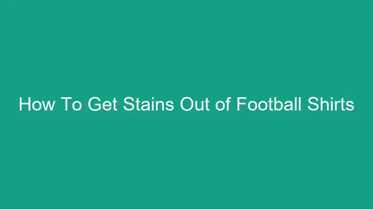 How To Get Stains Out of Football Shirts: The Ultimate Cleaning Guide