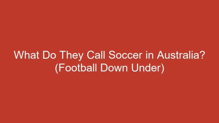 What Do They Call Soccer in Australia? (Football Down Under)