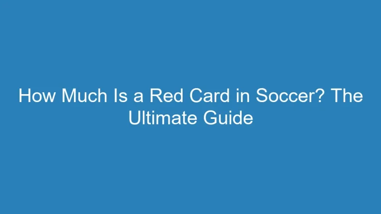 How Much Is a Red Card in Soccer? The Ultimate Guide