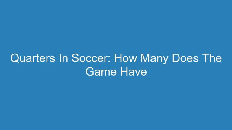 Quarters In Soccer: How Many Does The Game Have