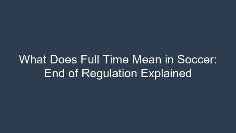 What Does Full Time Mean in Soccer: End of Regulation Explained