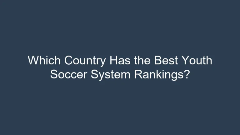 Which Country Has the Best Youth Soccer System Rankings?
