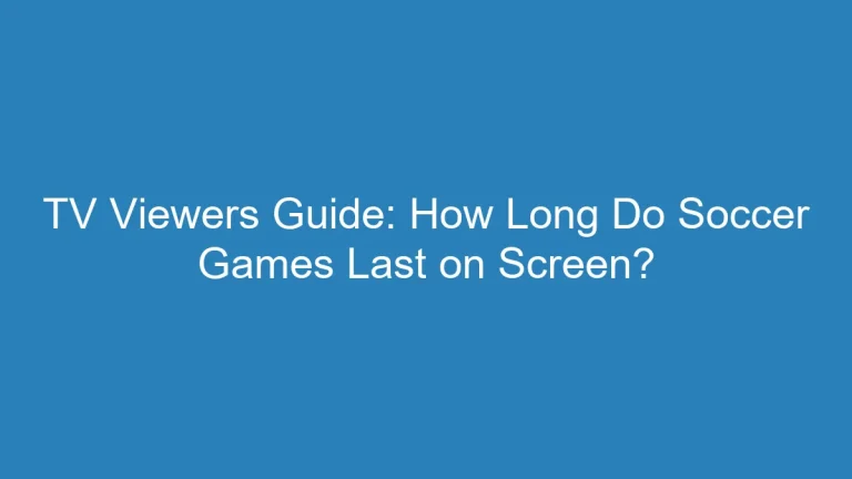 TV Viewers Guide: How Long Do Soccer Games Last on Screen?