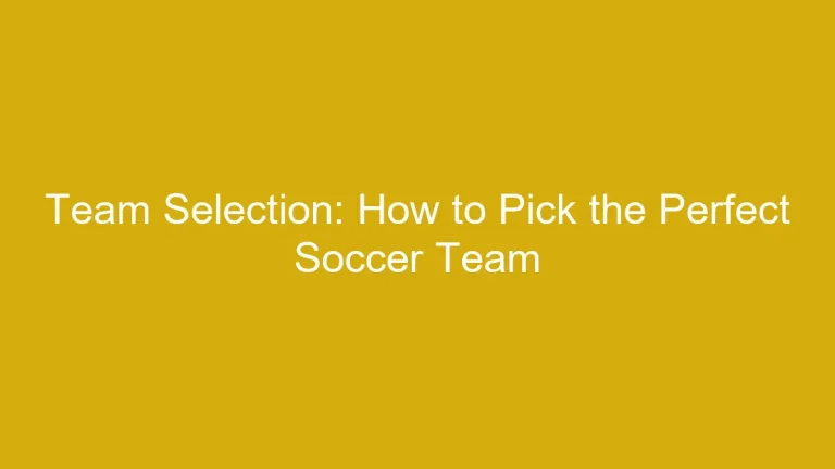 Team Selection: How to Pick the Perfect Soccer Team