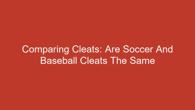 Comparing Cleats: Are Soccer And Baseball Cleats The Same