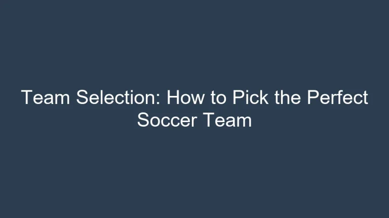 Team Selection: How to Pick the Perfect Soccer Team