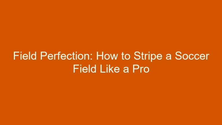 Field Perfection: How to Stripe a Soccer Field Like a Pro