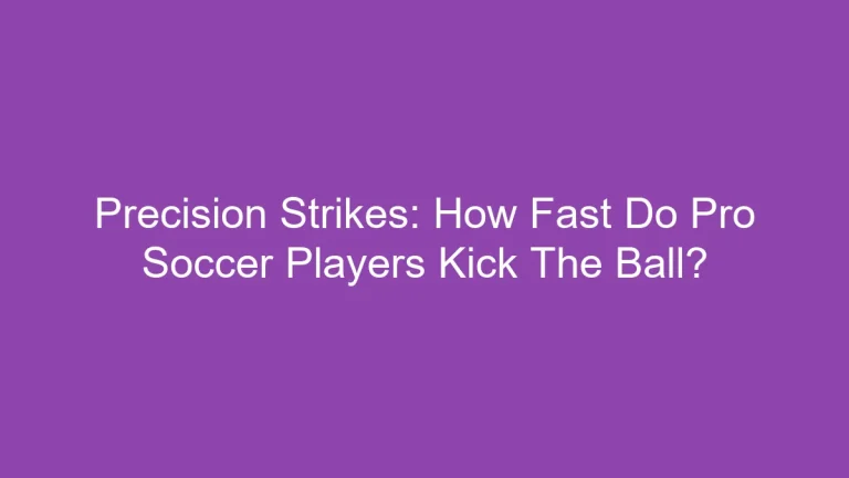 Precision Strikes: How Fast Do Pro Soccer Players Kick The Ball?
