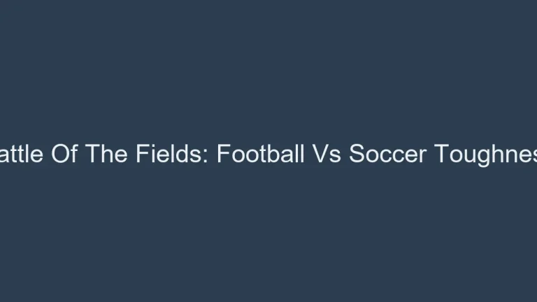 Battle Of The Fields: Football Vs Soccer Toughness