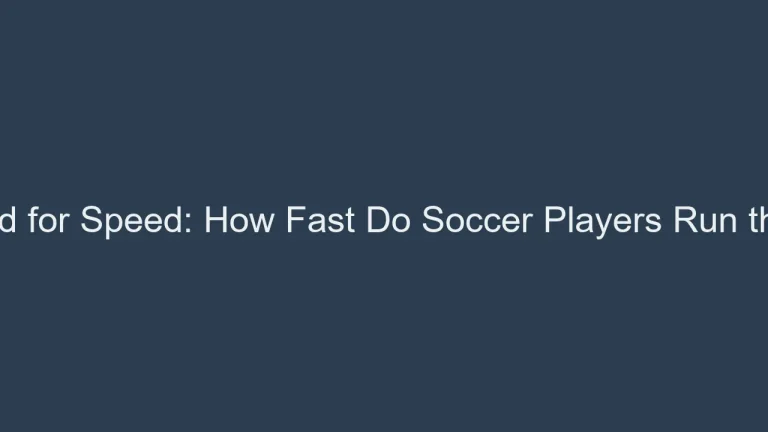 The Need for Speed: How Fast Do Soccer Players Run the Pitch?