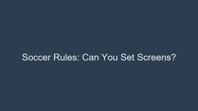 Soccer Rules: Can You Set Screens? Strategy Unveiled