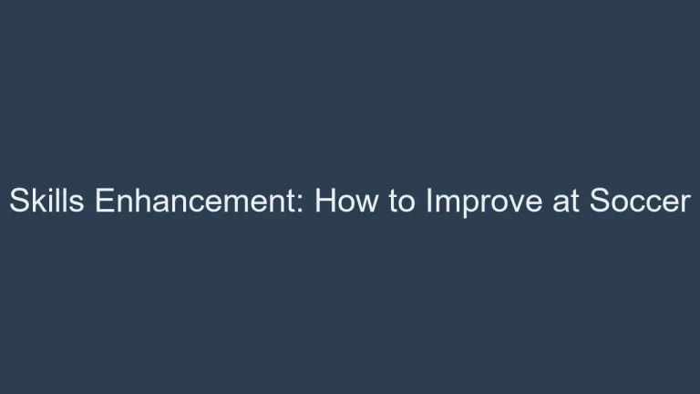 Skills Enhancement: How to Improve at Soccer