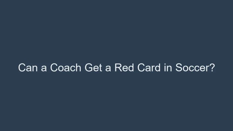 Can a Coach Get a Red Card in Soccer? Notorious Records