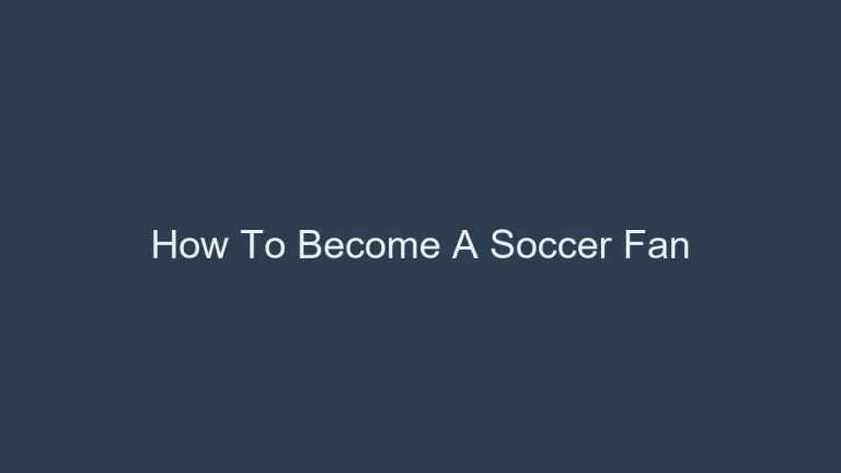 From Fan To Enthusiast: How To Become A Soccer Fan