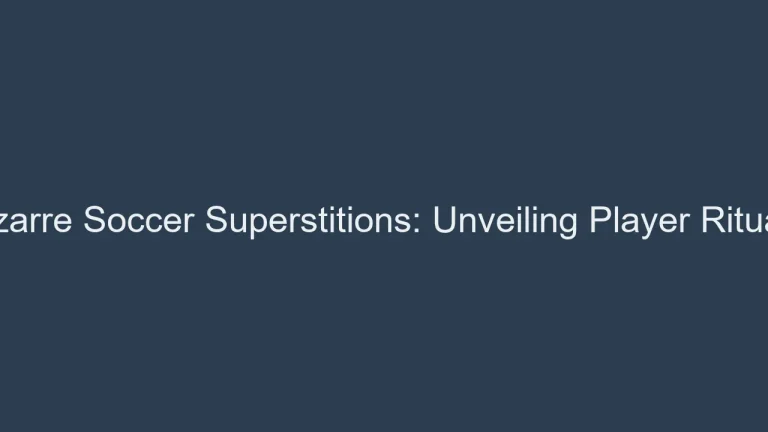 Bizarre Soccer Superstitions: Unveiling Player Rituals