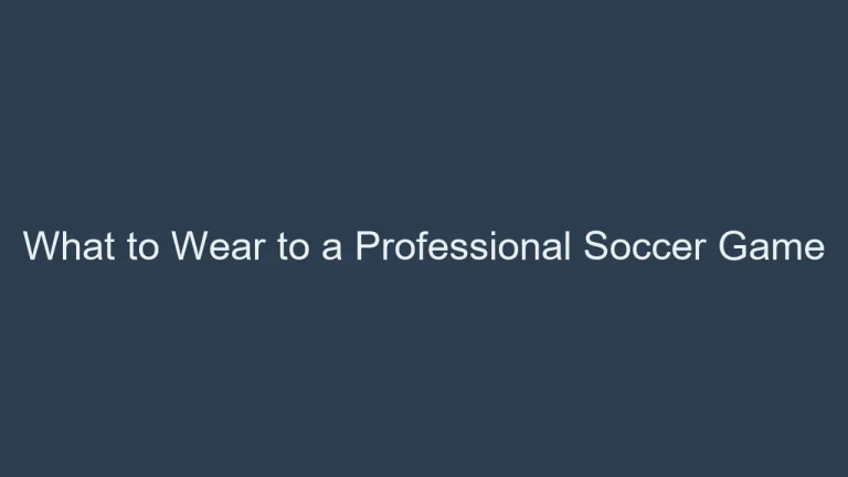 What to Wear to a Professional Soccer Game: Stylish Fan Guide