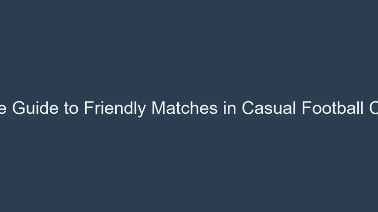 The Ultimate Guide to Friendly Matches in Casual Football Competitions