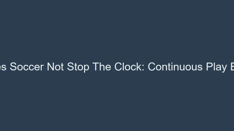 Why Does Soccer Not Stop The Clock: Continuous Play Explained