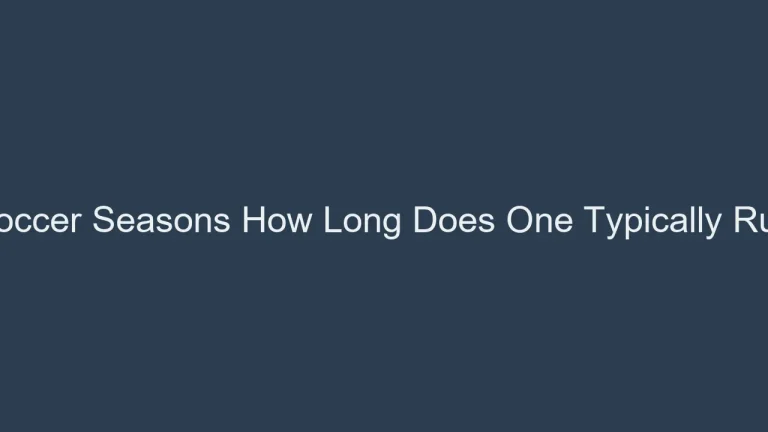 Soccer Seasons How Long Does One Typically Run