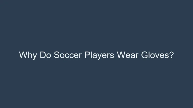 Why Do Soccer Players Wear Gloves? Hand Protection in Football Explained