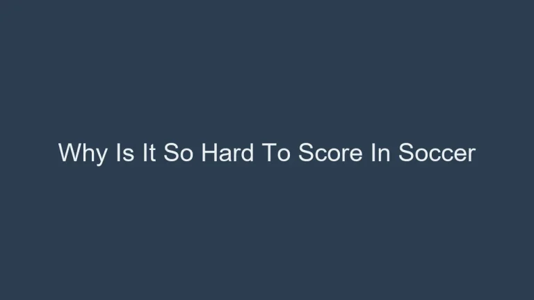 Why Is It So Hard To Score In Soccer? The Defensive Challenges Explained