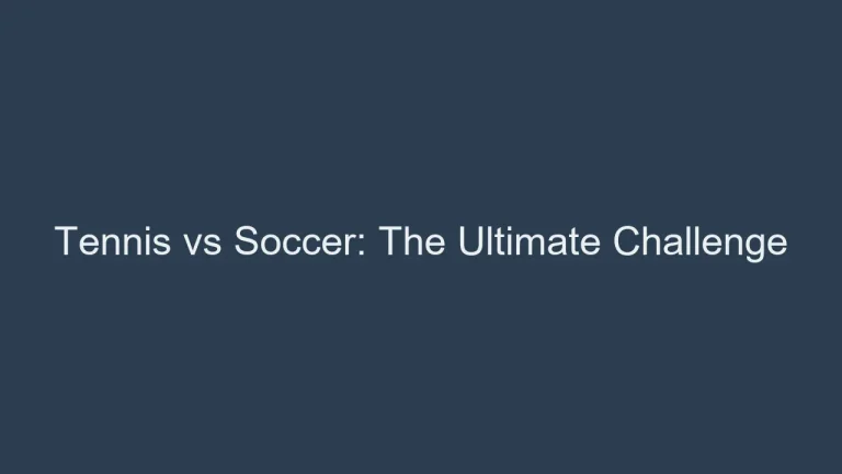 Tennis vs Soccer: The Ultimate Athletic Challenge