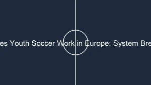 placeholder how does youth soccer work in europe system breakdown