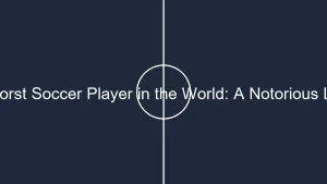 placeholder the worst soccer player in the world a notorious legacy