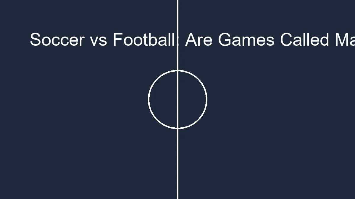 soccer vs football are games called matches in soccer